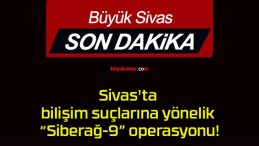 Sivas’ta bilişim suçlarına yönelik “Siberağ-9” operasyonu!