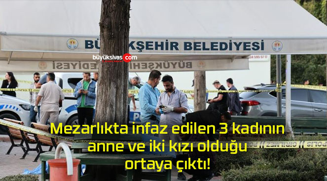 Mezarlıkta infaz edilen 3 kadının anne ve iki kızı olduğu ortaya çıktı!