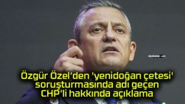 Özgür Özel’den ‘yenidoğan çetesi’ soruşturmasında adı geçen CHP’li hakkında açıklama