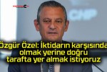 Özgür Özel: İktidarın karşısında olmak yerine doğru tarafta yer almak istiyoruz