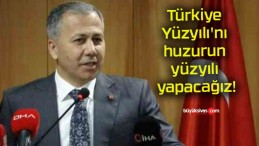 Türkiye Yüzyılı’nı huzurun yüzyılı yapacağız!