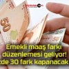 Emekli maaş farkı düzenlemesi geliyor! Yüzde 30 fark kapanacak mı?