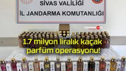 1.7 milyon liralık kaçak parfüm operasyonu!