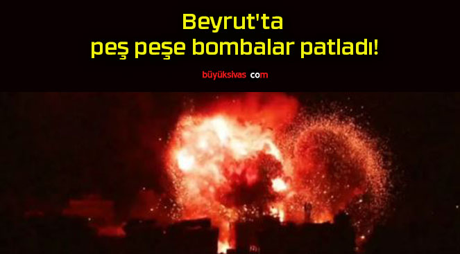 Beyrut’ta peş peşe bombalar patladı!