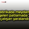 Fabrikada meydana gelen patlamada 1 çalışan yaralandı