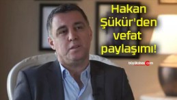 Hakan Şükür’den vefat paylaşımı!