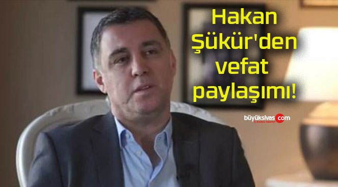 Hakan Şükür’den vefat paylaşımı!