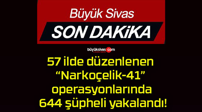 57 ilde düzenlenen “Narkoçelik-41” operasyonlarında 644 şüpheli yakalandı!