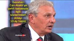 Gazeteci Can Ataklı’ya şehit babasıyla ilgili sözlerinden dolayı 10 ay hapis!