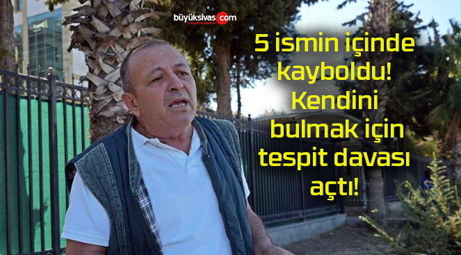 5 ismin içinde kayboldu! Kendini bulmak için tespit davası açtı!