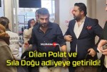 Dilan Polat ve Sıla Doğu adliyeye getirildi!