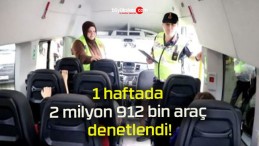 1 haftada 2 milyon 912 bin araç denetlendi!