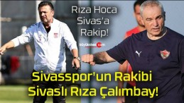 Sivasspor’un Rakibi Sivaslı Rıza Çalımbay!