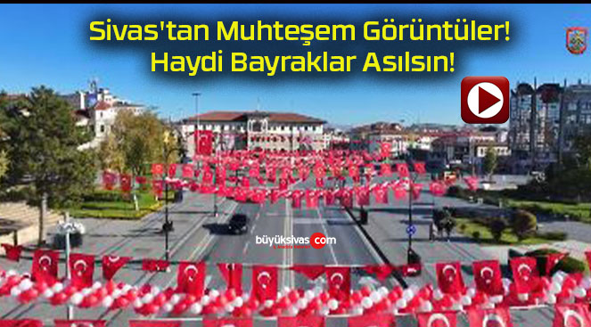 Sivas’tan Muhteşem Görüntüler! Haydi Bayraklar Asılsın!