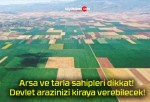 Arsa ve tarla sahipleri dikkat! Devlet arazinizi kiraya verebilecek!