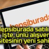 Hepsiburada satılıyor! İşte, ünlü alışveriş sitesinin yeni sahibi…