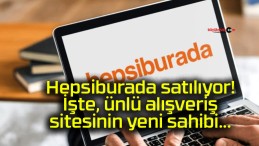 Hepsiburada satılıyor! İşte, ünlü alışveriş sitesinin yeni sahibi…