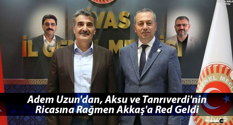 Adem Uzun’dan, Aksu ve Tanrıverdi’nin Talebine Rağmen Akkaş’a Red Geldi