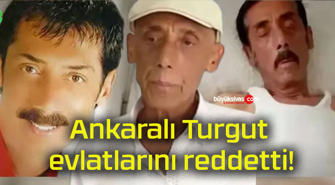 Ankaralı Turgut evlatlarını reddetti!