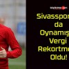 Sivasspor’da da Oynamıştı! Vergi Rekortmeni Oldu!