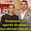 Sivasspor’un sportif direktörü Abdurrahman Dereli oldu!