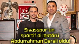 Sivasspor’un sportif direktörü Abdurrahman Dereli oldu!