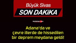 Adana’da ve çevre illerde de hissedilen bir deprem meydana geldi!