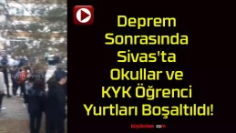 Deprem Sonrasında Sivas’ta Okullar ve KYK Öğrenci Yurtları Boşaltıldı!