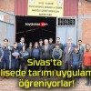 Sivas’ta bu lisede tarımı uygulamalı öğreniyorlar!