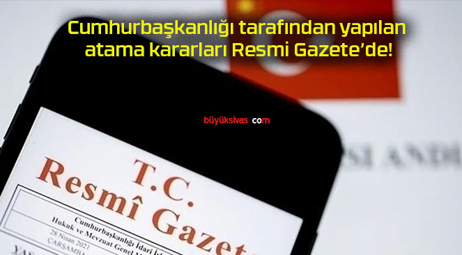 Cumhurbaşkanlığı tarafından yapılan atama kararları Resmi Gazete’de!