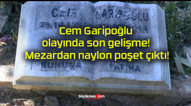 Cem Garipoğlu olayında son gelişme! Mezardan naylon poşet çıktı!