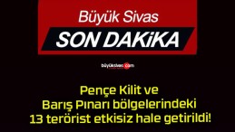 Pençe Kilit ve Barış Pınarı bölgelerindeki 13 terörist etkisiz hale getirildi!