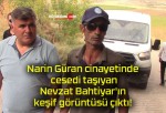 Narin Güran cinayetinde cesedi taşıyan Nevzat Bahtiyar’ın keşif görüntüsü çıktı!