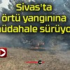 Sivas’ta örtü yangınına müdahale sürüyor!