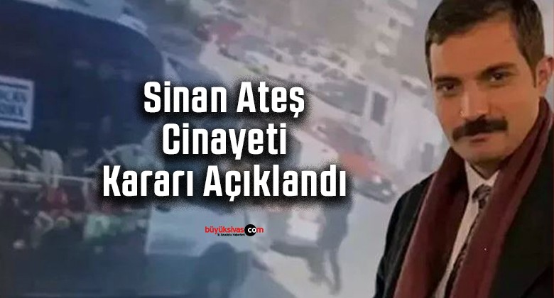 Sinan Ateş cinayeti davasında karar açıklandı