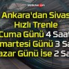 Ankara’dan Sivas Hızlı Trenle Cuma Günü 4 Saat! Cumartesi Günü 3 Saat! Pazar Günü İse 2 Saat!