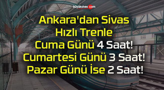 Ankara’dan Sivas Hızlı Trenle Cuma Günü 4 Saat! Cumartesi Günü 3 Saat! Pazar Günü İse 2 Saat!