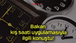 Bakan kış saati uygulamasıyla ilgili konuştu!