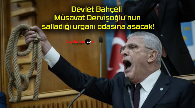 Devlet Bahçeli Müsavat Dervişoğlu’nun salladığı urganı odasına asacak!