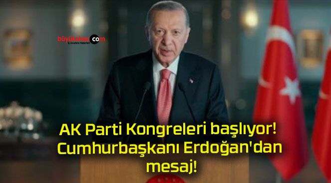 AK Parti Kongreleri başlıyor! Cumhurbaşkanı Erdoğan’dan mesaj!