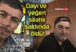 Dayı ve yeğen silahlı saldırıda öldü!