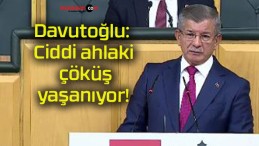 Davutoğlu: Ciddi ahlaki çöküş yaşanıyor!