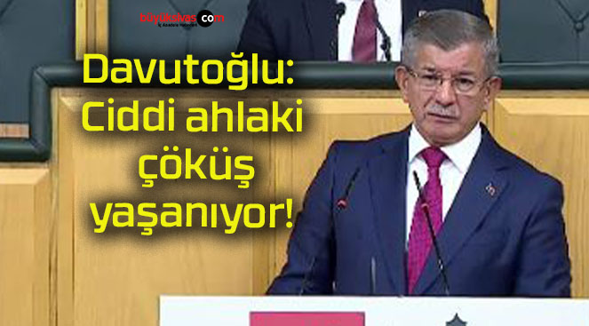 Davutoğlu: Ciddi ahlaki çöküş yaşanıyor!