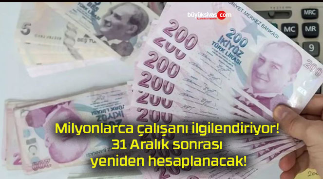 Milyonlarca çalışanı ilgilendiriyor! 31 Aralık sonrası yeniden hesaplanacak!