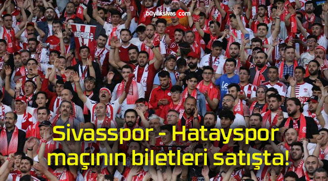 Sivasspor – Hatayspor maçının biletleri satışta!