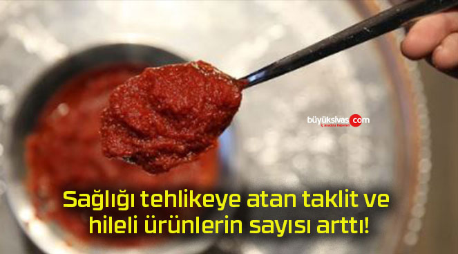 Sağlığı tehlikeye atan taklit ve hileli ürünlerin sayısı arttı!