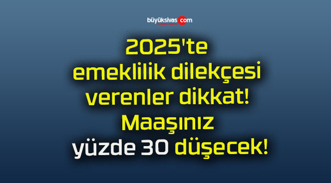 2025’te emeklilik dilekçesi verenler dikkat! Maaşınız yüzde 30 düşecek!