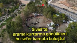 Sivas’ta arama kurtarma gönüllüleri bu sefer kampta buluştu!