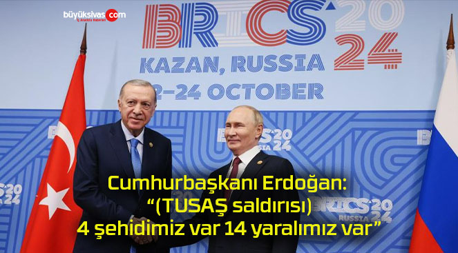 Cumhurbaşkanı Erdoğan: “(TUSAŞ saldırısı) 4 şehidimiz var 14 yaralımız var”