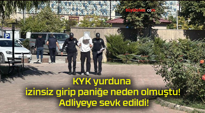 KYK yurduna izinsiz girip paniğe neden olmuştu! Adliyeye sevk edildi!